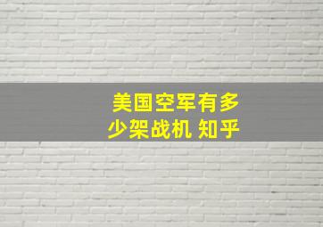 美国空军有多少架战机 知乎